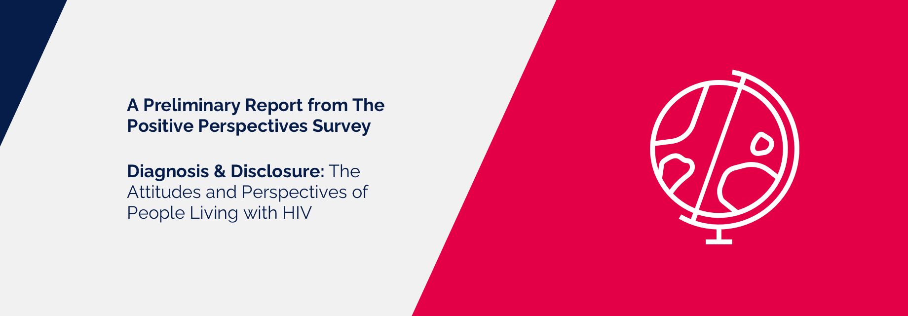 $titleDesktopImage A Preliminary Report from The Positive Perspectives Survey – Diagnosis & Disclosure: The Attitudes and Perspectives of People Living with HIV